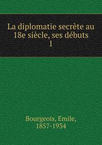 La diplomatie secrete au 18e siecle, ses debuts