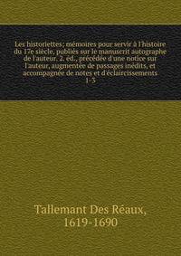 Les historiettes; m?moires pour servir ? l'histoire du 17e si?cle, publi?s sur le manuscrit autographe de l'auteur. 2. ?d., pr?c?d?e d'une notice sur l'auteur, augment?e de passages in?dits, et accompagn?e de notes et d'?claircissements