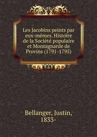 Les Jacobins peints par eux-memes. Histoire de la Societe populaire et Montagnarde de Provins (1791-1795)