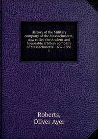 History of the Military company of the Massachusetts, now called the Ancient and honorable artillery company of Massachusetts. 1637-1888. 1