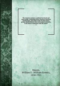 The American primer; a political text-book and voters guide, comprising twelve lessons in practical Americanism, and A first reader for first voters, giving valuable historic facts and modern instances, to be used in connection with the primer. 2