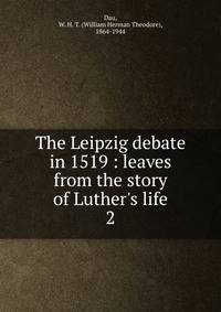 The Leipzig debate in 1519 : leaves from the story of Luther's life