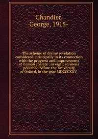The scheme of divine revelation considered, principally in its connection with the progress and improvement of human society : in eight sermons preached before the University of Oxford, in the year MDCCCXXV