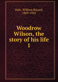 Woodrow Wilson, the story of his life. 1