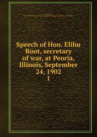 Speech of Hon. Elihu Root, secretary of war, at Peoria, Illinois, September 24, 1902. 1