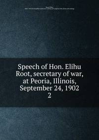 Speech of Hon. Elihu Root, secretary of war, at Peoria, Illinois, September 24, 1902. 2