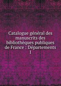 Catalogue g?n?ral des manuscrits des biblioth?ques publiques de France : D?partements