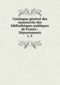 Catalogue gnral des manuscrits des bibliothques publiques de France : Dpartements. t. 3