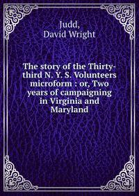 The story of the Thirty-third N. Y. S. Volunteers microform : or, Two years of campaigning in Virginia and Maryland