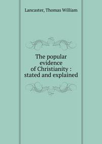 The popular evidence of Christianity : stated and explained