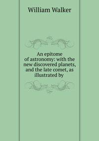 An epitome of astronomy: with the new discovered planets, and the late comet, as illustrated by .