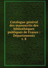 Catalogue gnral des manuscrits des bibliothques publiques de France : Dpartements. t. 8