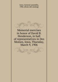 Memorial exercises in honor of David B. Henderson, in hall of representatives in Des Moines, Iowa, Thursday, March 9, 1906