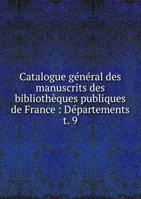 Catalogue gnral des manuscrits des bibliothques publiques de France : Dpartements. t. 9