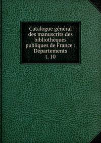 Catalogue gnral des manuscrits des bibliothques publiques de France : Dpartements. t. 10