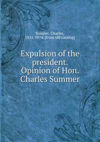 Expulsion of the president. Opinion of Hon. Charles Summer