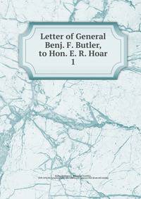 Letter of General Benj. F. Butler, to Hon. E. R. Hoar. 1