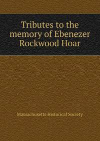 Tributes to the memory of Ebenezer Rockwood Hoar