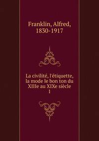 La civilit?, l'?tiquette, la mode le bon ton du XIIIe au XIXe si?cle