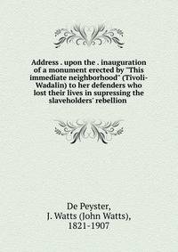 Address . upon the . inauguration of a monument erected by "This immediate neighborhood" (Tivoli-Wadalin) to her defenders who lost their lives in supressing the slaveholders' rebellion