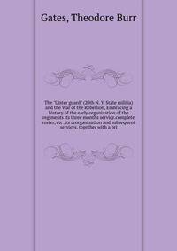 The "Ulster guard" (20th N. Y. State militia) and the War of the Rebellion, Embracing a history of the early organization of the regiments its three months service.complete roster, etc .its reorganization and subsequent services. together with a bri