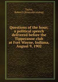 Questions of the hour; a political speech delivered before the Tippecanoe club at Fort Wayne, Indiana, August 9, 1902