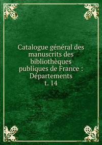 Catalogue gnral des manuscrits des bibliothques publiques de France : Dpartements. t. 14