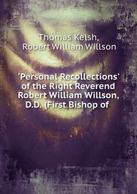 'Personal Recollections' of the Right Reverend Robert William Willson, D.D. (First Bishop of .