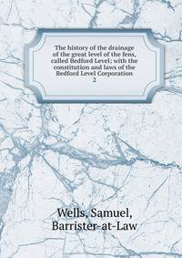 The history of the drainage of the great level of the fens, called Bedford Level; with the constitution and laws of the Bedford Level Corporation. 2