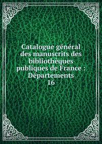 Catalogue g?n?ral des manuscrits des biblioth?ques publiques de France : D?partements