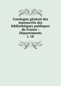 Catalogue gnral des manuscrits des bibliothques publiques de France : Dpartements. t. 18