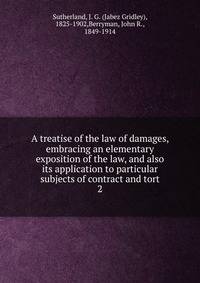 A treatise of the law of damages, embracing an elementary exposition of the law, and also its application to particular subjects of contract and tort. 2