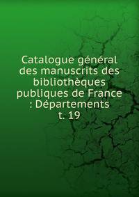 Catalogue gnral des manuscrits des bibliothques publiques de France : Dpartements. t. 19