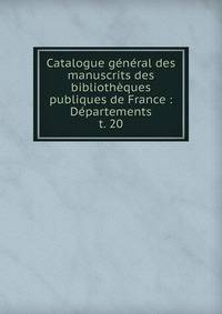 Catalogue gnral des manuscrits des bibliothques publiques de France : Dpartements. t. 20