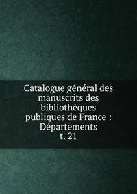 Catalogue gnral des manuscrits des bibliothques publiques de France : Dpartements. t. 21