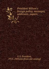President Wilson's foreign policy; messages, addresses, papers;