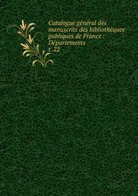 Catalogue gnral des manuscrits des bibliothques publiques de France : Dpartements. t. 22