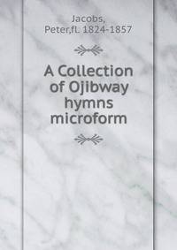 A Collection of Ojibway hymns microform