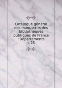 Catalogue gnral des manuscrits des bibliothques publiques de France : Dpartements. t. 23