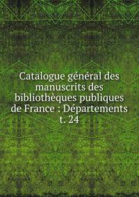 Catalogue gnral des manuscrits des bibliothques publiques de France : Dpartements. t. 24
