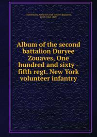 Album of the second battalion Duryee Zouaves, One hundred and sixty -fifth regt. New York volunteer infantry