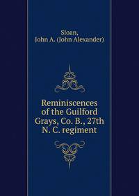 Reminiscences of the Guilford Grays, Co. B., 27th N. C. regiment