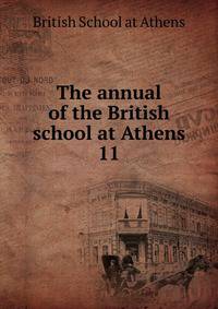 The annual of the British school at Athens. 11