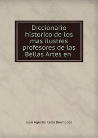 Diccionario historico de los mas ilustres profesores de las Bellas Artes en .