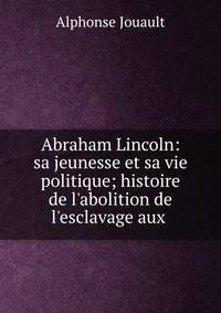 Abraham Lincoln: sa jeunesse et sa vie politique; histoire de l'abolition de l'esclavage aux .