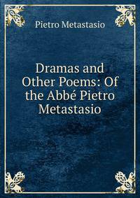 Dramas and Other Poems: Of the Abb? Pietro Metastasio