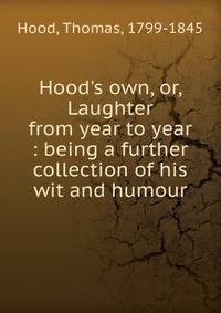 Hood's own, or, Laughter from year to year : being a further collection of his wit and humour