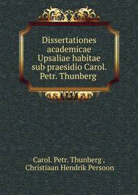 Dissertationes academicae Upsaliae habitae sub praesidio Carol. Petr. Thunberg .