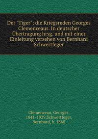 Der "Tiger"; die Kriegsreden Georges Clemenceaus. In deutscher ?bertragung hrsg. und mit einer Einleitung versehen von Bernhard Schwertfeger