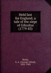 Held fast for England; a tale of the siege of Gibraltar (1779-83)
